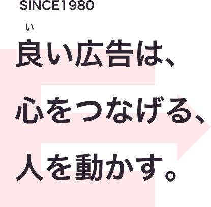 良い広告は心をつなげる、人を動かす。